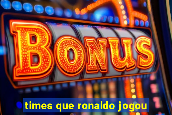 times que ronaldo jogou